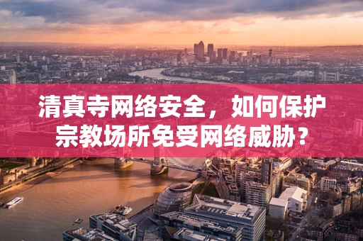 清真寺网络安全，如何保护宗教场所免受网络威胁？