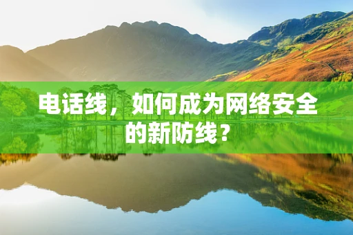 电话线，如何成为网络安全的新防线？