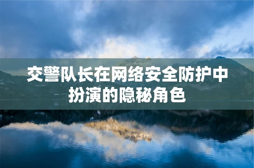 交警队长在网络安全防护中扮演的隐秘角色