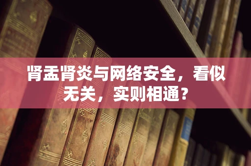 肾盂肾炎与网络安全，看似无关，实则相通？