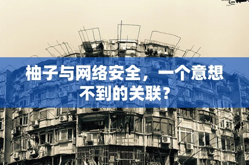 柚子与网络安全，一个意想不到的关联？