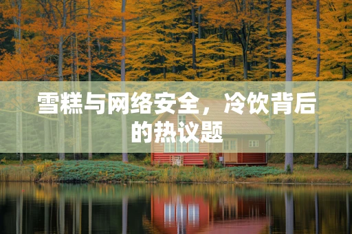 雪糕与网络安全，冷饮背后的热议题
