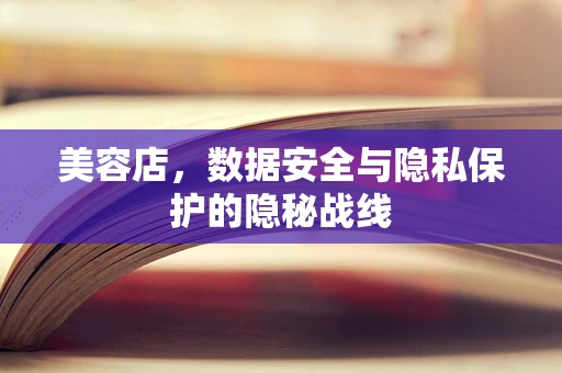 美容店，数据安全与隐私保护的隐秘战线