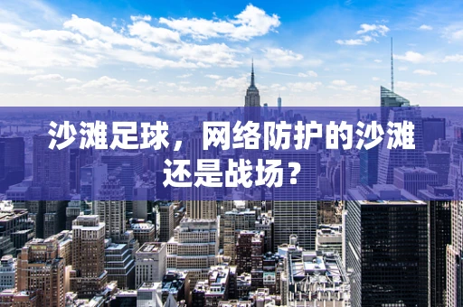 沙滩足球，网络防护的沙滩还是战场？