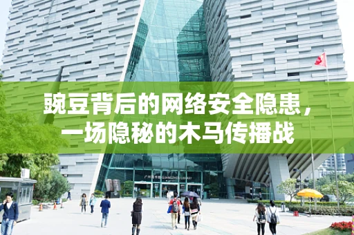 豌豆背后的网络安全隐患，一场隐秘的木马传播战
