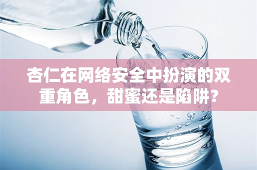 杏仁在网络安全中扮演的双重角色，甜蜜还是陷阱？