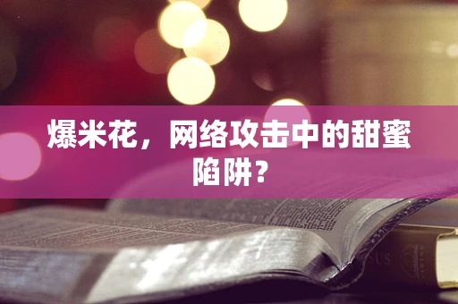 爆米花，网络攻击中的甜蜜陷阱？