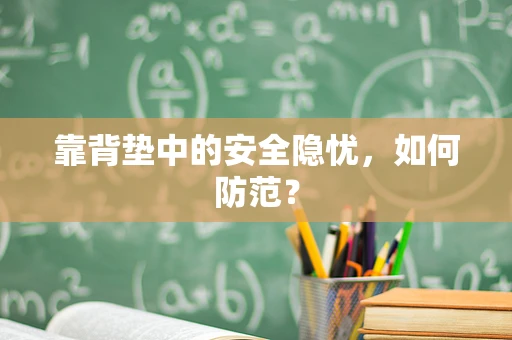 靠背垫中的安全隐忧，如何防范？