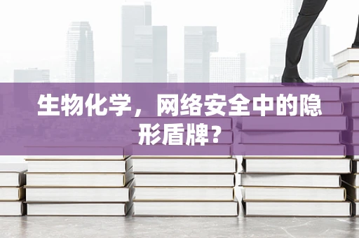 生物化学，网络安全中的隐形盾牌？