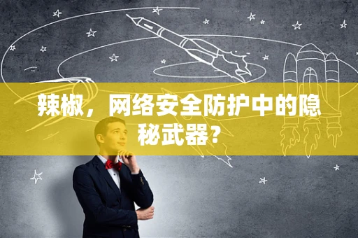 辣椒，网络安全防护中的隐秘武器？