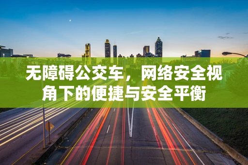 无障碍公交车，网络安全视角下的便捷与安全平衡