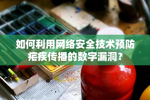 如何利用网络安全技术预防疟疾传播的数字漏洞？