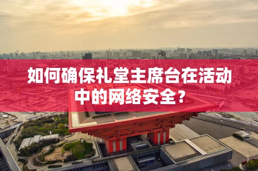 如何确保礼堂主席台在活动中的网络安全？