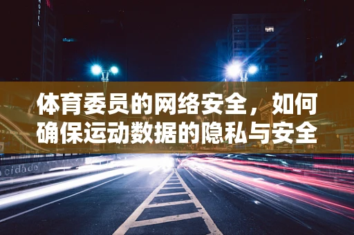 体育委员的网络安全，如何确保运动数据的隐私与安全？