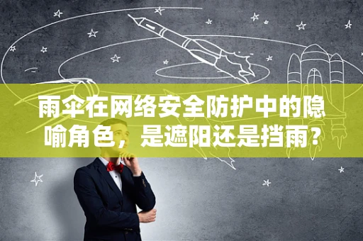 雨伞在网络安全防护中的隐喻角色，是遮阳还是挡雨？