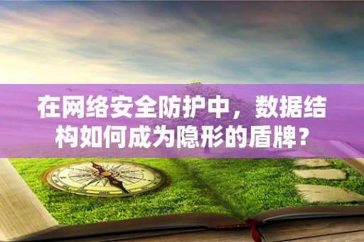 在网络安全防护中，数据结构如何成为隐形的盾牌？