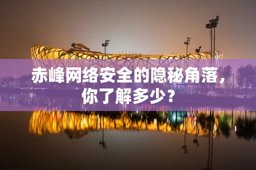赤峰网络安全的隐秘角落，你了解多少？
