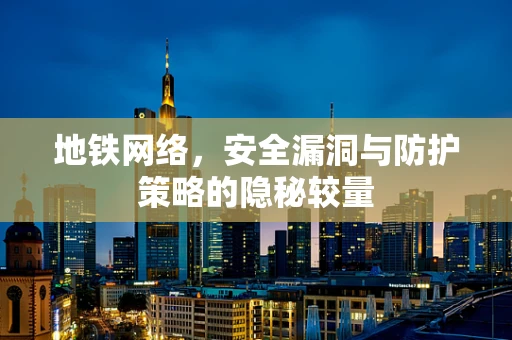 地铁网络，安全漏洞与防护策略的隐秘较量