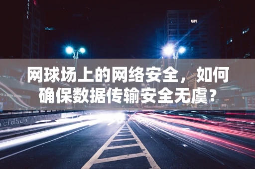 网球场上的网络安全，如何确保数据传输安全无虞？