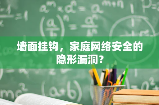 墙面挂钩，家庭网络安全的隐形漏洞？