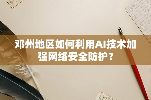 邓州地区如何利用AI技术加强网络安全防护？