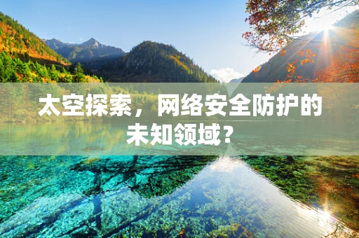 太空探索，网络安全防护的未知领域？