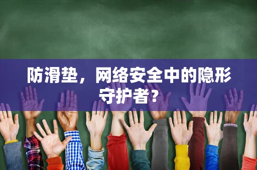 防滑垫，网络安全中的隐形守护者？