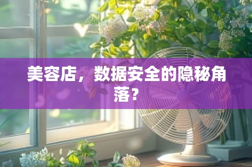 美容店，数据安全的隐秘角落？