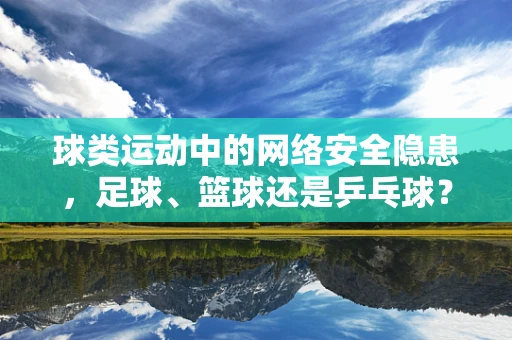 球类运动中的网络安全隐患，足球、篮球还是乒乓球？