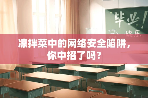 凉拌菜中的网络安全陷阱，你中招了吗？