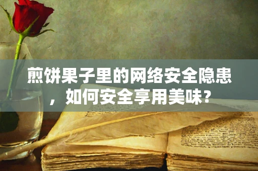 煎饼果子里的网络安全隐患，如何安全享用美味？