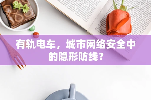 有轨电车，城市网络安全中的隐形防线？
