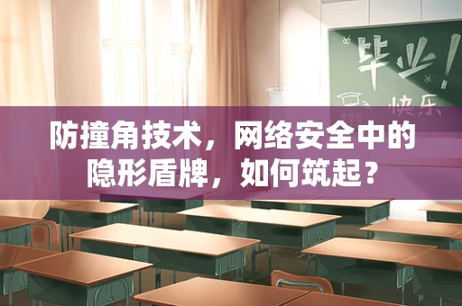 防撞角技术，网络安全中的隐形盾牌，如何筑起？