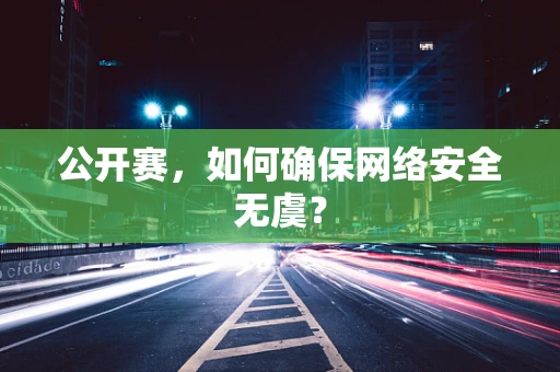 公开赛，如何确保网络安全无虞？