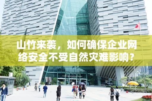 山竹来袭，如何确保企业网络安全不受自然灾难影响？