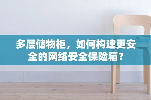 多层储物柜，如何构建更安全的网络安全保险箱？