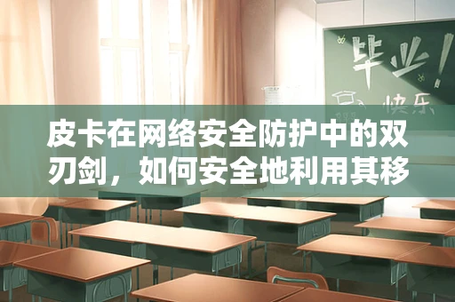 皮卡在网络安全防护中的双刃剑，如何安全地利用其移动性？