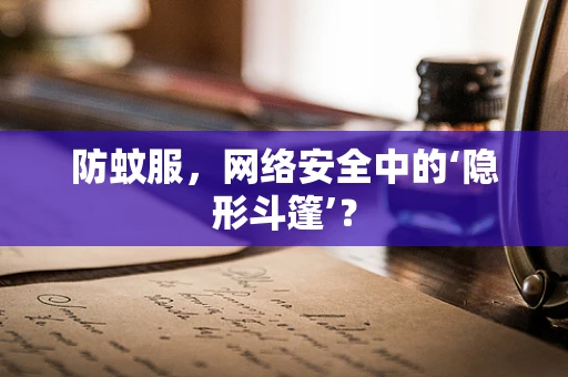 防蚊服，网络安全中的‘隐形斗篷’？