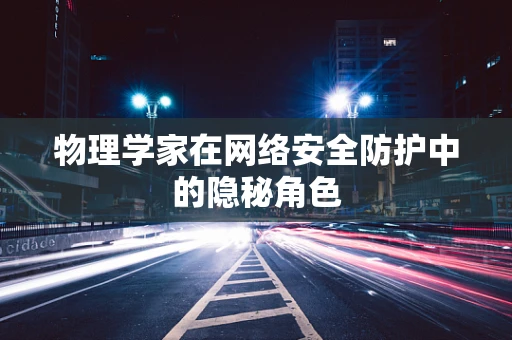 物理学家在网络安全防护中的隐秘角色