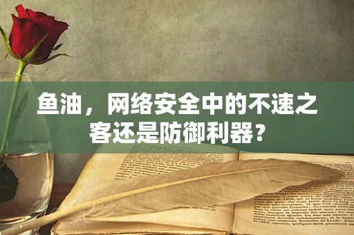 鱼油，网络安全中的不速之客还是防御利器？