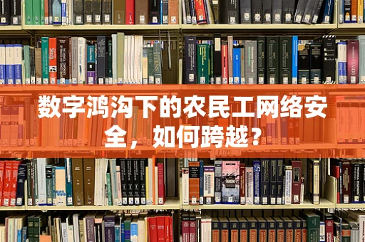 数字鸿沟下的农民工网络安全，如何跨越？