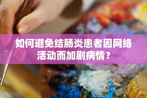 如何避免结肠炎患者因网络活动而加剧病情？