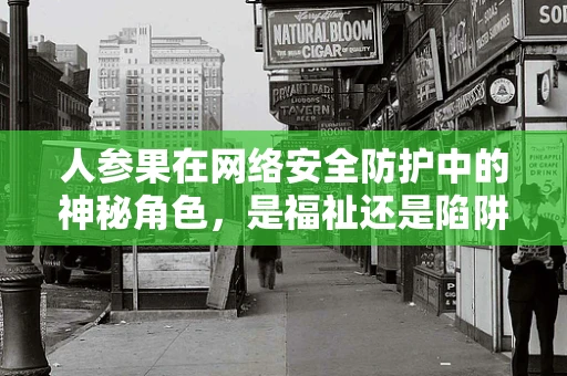 人参果在网络安全防护中的神秘角色，是福祉还是陷阱？