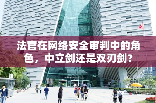 法官在网络安全审判中的角色，中立剑还是双刃剑？