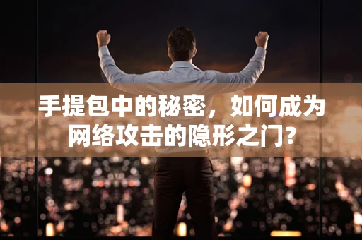 手提包中的秘密，如何成为网络攻击的隐形之门？