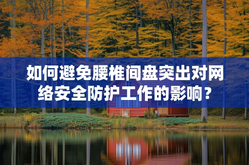 如何避免腰椎间盘突出对网络安全防护工作的影响？
