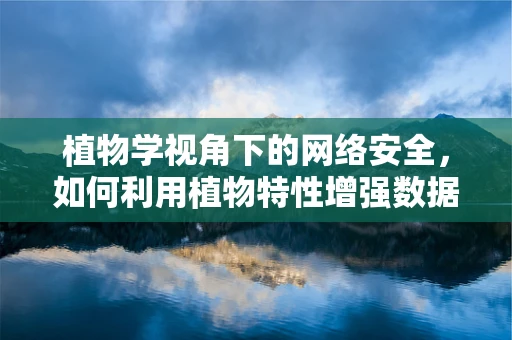 植物学视角下的网络安全，如何利用植物特性增强数据保护？