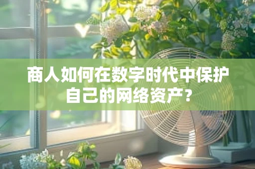 商人如何在数字时代中保护自己的网络资产？