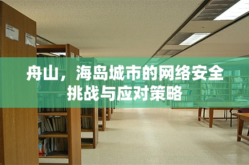舟山，海岛城市的网络安全挑战与应对策略