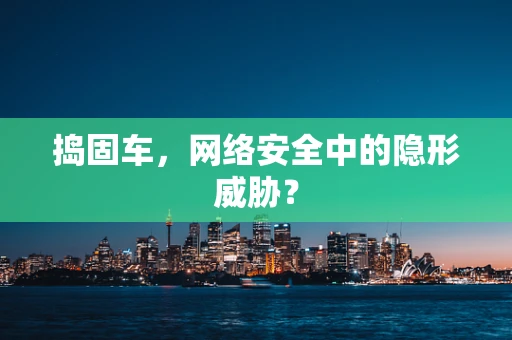 捣固车，网络安全中的隐形威胁？